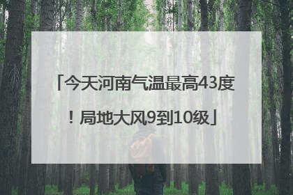 今天河南气温最高43度！局地大风9到10级