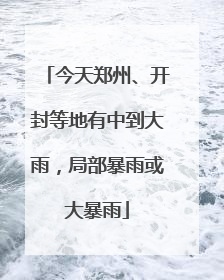 今天郑州、开封等地有中到大雨，局部暴雨或大暴雨