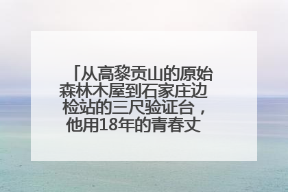 从高黎贡山的原始森林木屋到石家庄边检站的三尺验证台，他用18年的青春丈量祖国的边境线