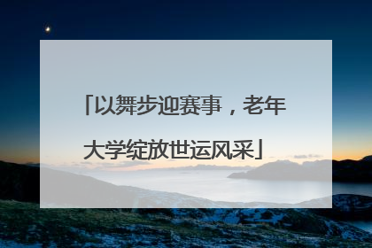 以舞步迎赛事，老年大学绽放世运风采