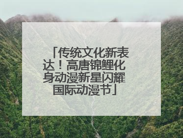 传统文化新表达！高唐锦鲤化身动漫新星闪耀国际动漫节