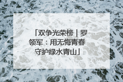 双争光荣榜｜罗领军：用无悔青春守护绿水青山