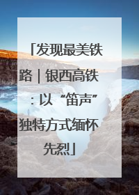 发现最美铁路｜银西高铁：以“笛声”独特方式缅怀先烈