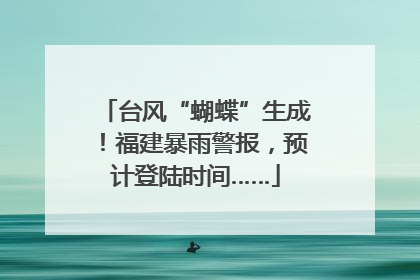 台风“蝴蝶”生成！福建暴雨警报，预计登陆时间……