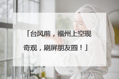 台风前，福州上空现奇观，刷屏朋友圈！
