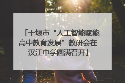 十堰市“人工智能赋能高中教育发展”教研会在汉江中学圆满召开