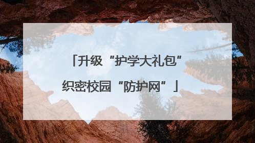 升级“护学大礼包”织密校园“防护网”
