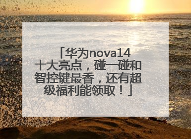 华为nova14十大亮点，碰一碰和智控键最香，还有超级福利能领取！
