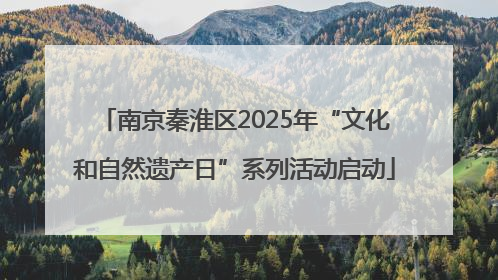 南京秦淮区2025年“文化和自然遗产日”系列活动启动