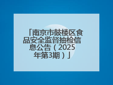 南京市鼓楼区食品安全监督抽检信息公告（2025年第3期）
