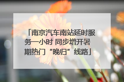 南京汽车南站延时服务一小时 同步增开暑期热门“晚归”线路