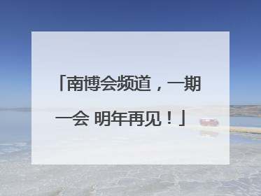 南博会频道，一期一会 明年再见！