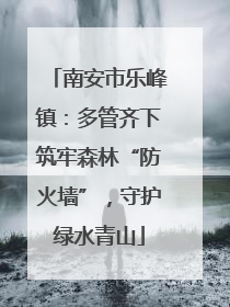 南安市乐峰镇：多管齐下筑牢森林“防火墙”，守护绿水青山