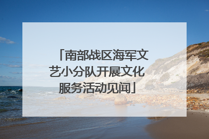 南部战区海军文艺小分队开展文化服务活动见闻