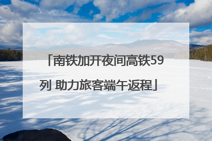 南铁加开夜间高铁59列 助力旅客端午返程