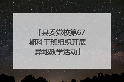 县委党校第67期科干班组织开展异地教学活动