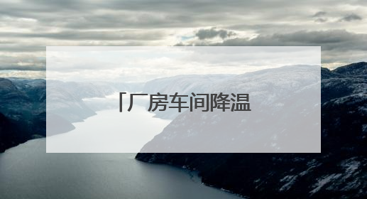 厂房车间降温（公司、设备）终极选择指南