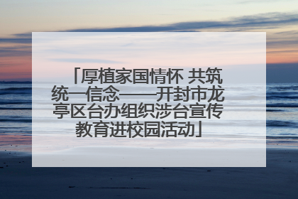 厚植家国情怀 共筑统一信念——开封市龙亭区台办组织涉台宣传教育进校园活动