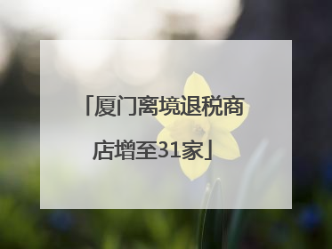 厦门离境退税商店增至31家