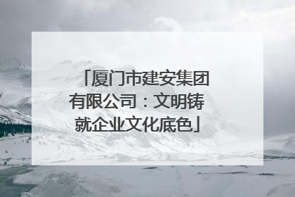厦门市建安集团有限公司：文明铸就企业文化底色