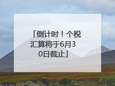 倒计时！个税汇算将于6月30日截止