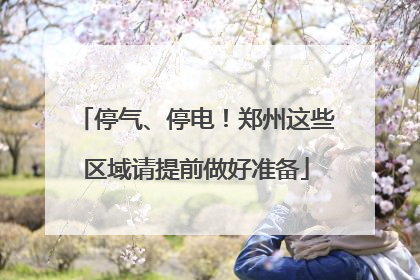 停气、停电！郑州这些区域请提前做好准备