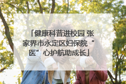 健康科普进校园 张家界市永定区妇保院“医”心护航助成长