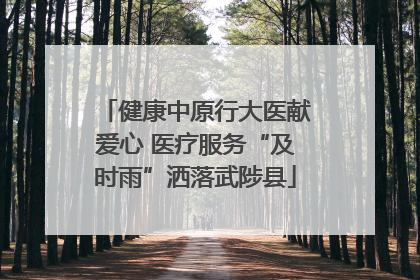 健康中原行大医献爱心 医疗服务“及时雨”洒落武陟县