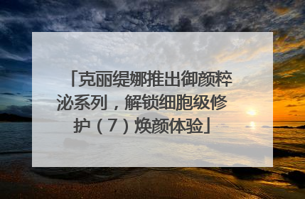 克丽缇娜推出御颜粹泌系列，解锁细胞级修护（7）焕颜体验