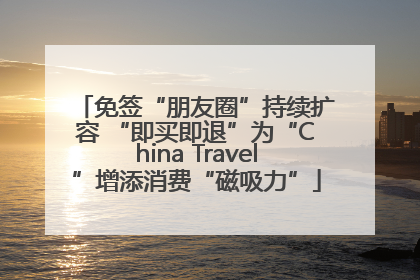 免签“朋友圈”持续扩容 “即买即退”为“China Travel”增添消费“磁吸力”