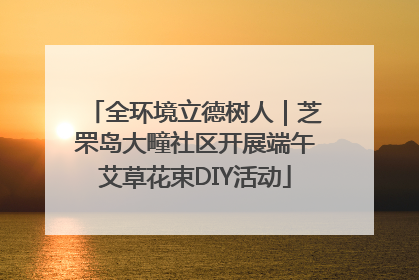 全环境立德树人｜芝罘岛大疃社区开展端午艾草花束DIY活动
