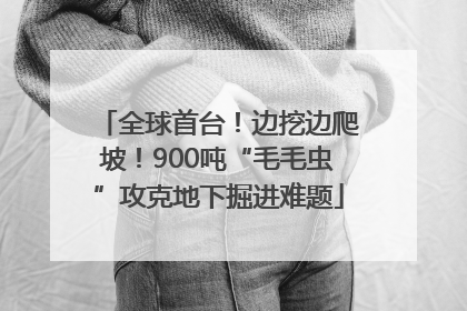 全球首台！边挖边爬坡！900吨“毛毛虫”攻克地下掘进难题