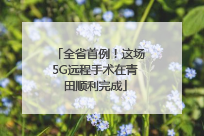 全省首例！这场5G远程手术在青田顺利完成