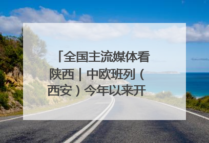 全国主流媒体看陕西｜中欧班列（西安）今年以来开行超2500列