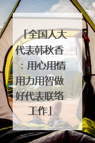 全国人大代表韩秋香：用心用情用力用智做好代表联络工作