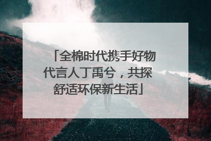 全棉时代携手好物代言人丁禹兮，共探舒适环保新生活