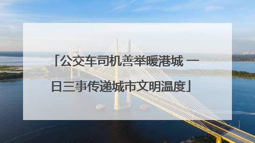 公交车司机善举暖港城 一日三事传递城市文明温度