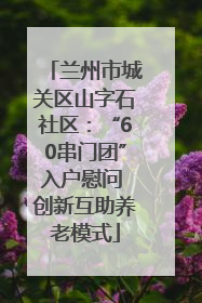 兰州市城关区山字石社区：“60串门团”入户慰问 创新互助养老模式