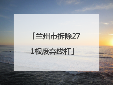 兰州市拆除271根废弃线杆