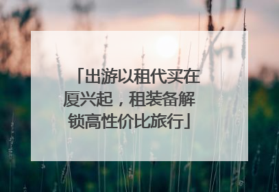 出游以租代买在厦兴起，租装备解锁高性价比旅行