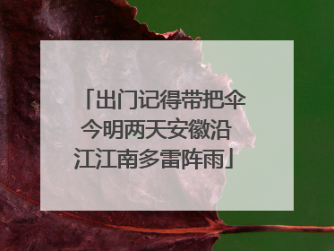 出门记得带把伞 今明两天安徽沿江江南多雷阵雨