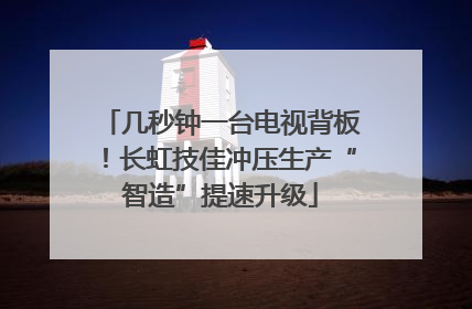 几秒钟一台电视背板！长虹技佳冲压生产“智造”提速升级