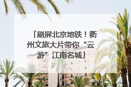 刷屏北京地铁！衢州文旅大片带你“云游”江南名城