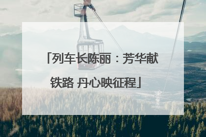 列车长陈丽：芳华献铁路 丹心映征程