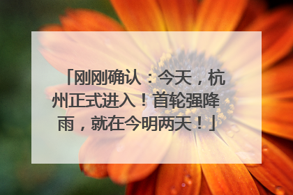 刚刚确认：今天，杭州正式进入！首轮强降雨，就在今明两天！