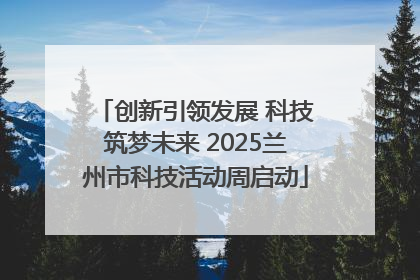 创新引领发展 科技筑梦未来 2025兰州市科技活动周启动