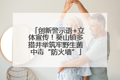 创新警示语+立体宣传！葵山镇多措并举筑牢野生菌中毒“防火墙”
