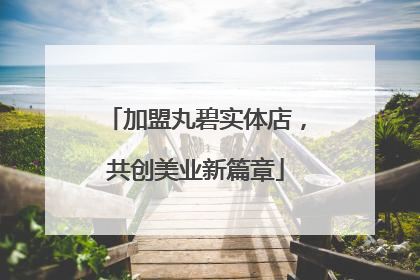 加盟丸碧实体店，共创美业新篇章