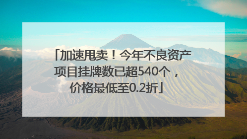 加速甩卖！今年不良资产项目挂牌数已超540个，价格最低至0.2折