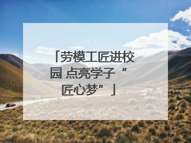 劳模工匠进校园 点亮学子“匠心梦”